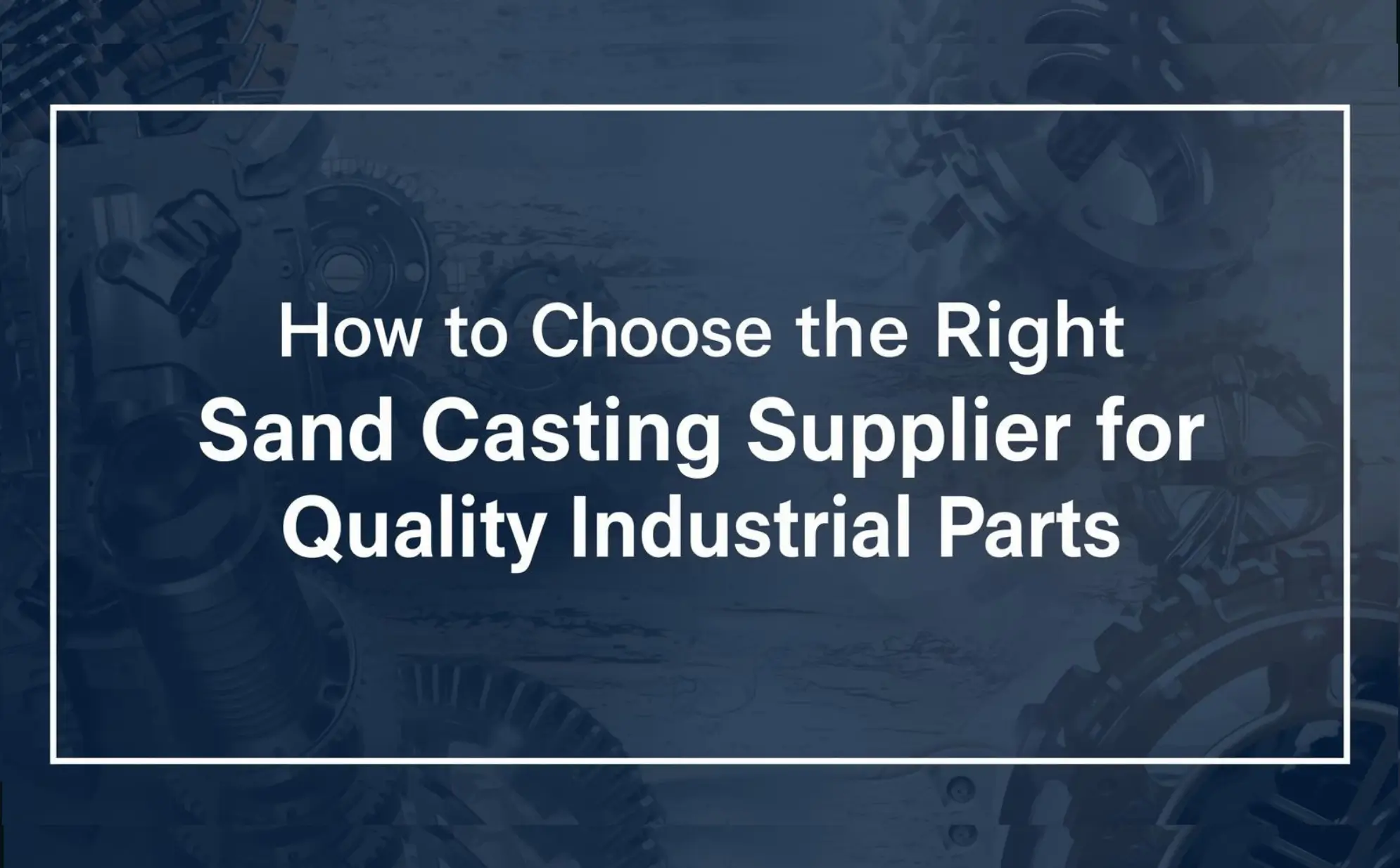How to Choose the Sand Casting Supplier for Quality Parts